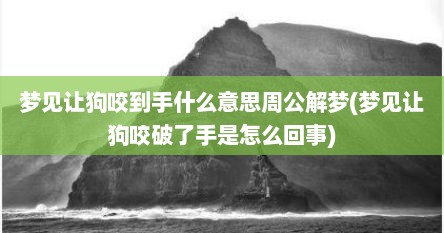 梦见让狗咬到手什么意思周公解梦(梦见让狗咬破了手是怎么回事)