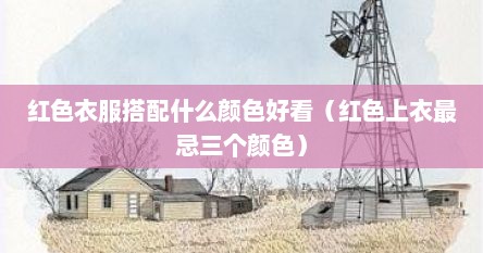 红色衣服搭配什么颜色好看（红色上衣最忌三个颜色）