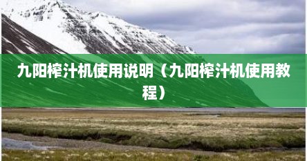 九阳榨汁机使用说明（九阳榨汁机使用教程）