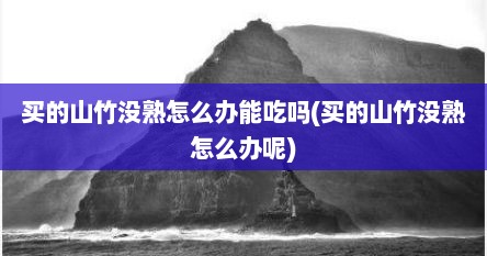 买的山竹没熟怎么办能吃吗(买的山竹没熟怎么办呢)