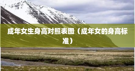 儿童身高对应成年身高表（成年女孩身高标准对照表2025）