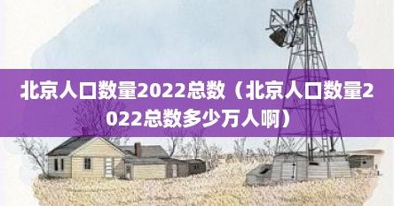 北京人口数量2022总数（北京人口数量2022总数多少万人啊）