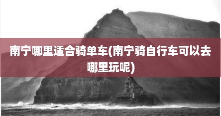 南宁哪里适合骑单车(南宁骑自行车可以去哪里玩呢)