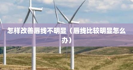 怎样改善唇线不明显（唇线比较明显怎么办）