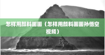 怎样用颜料画画（怎样用颜料画画孙悟空视频）