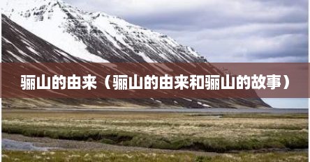 骊山的由来（骊山的由来和骊山的故事）