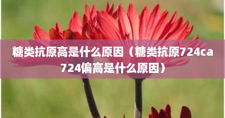 糖类抗原高是什么原因（糖类抗原724ca724偏高是什么原因）