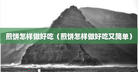 煎饼怎样做好吃（煎饼怎样做好吃又简单）