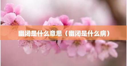 幽闭是什么意思（幽闭是什么病）