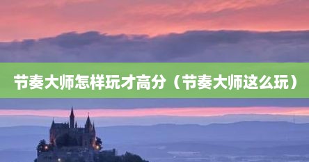 节奏大师怎样玩才高分（节奏大师这么玩）