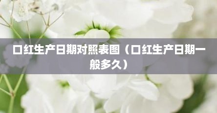 口红生产日期对照表图（口红生产日期一般多久）