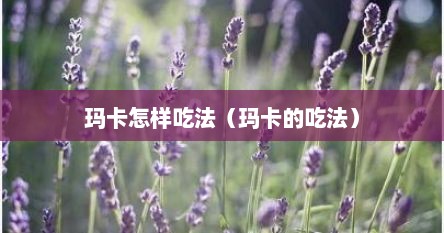玛卡怎样吃法（玛卡的吃法）