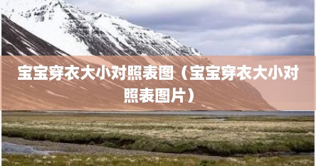宝宝穿衣大小对照表图（宝宝穿衣大小对照表图片）