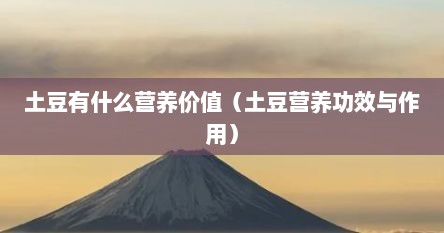 土豆有什么营养价值（土豆营养功效与作用）