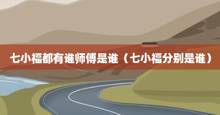 七小福是几个人（七小福的师傅是谁）