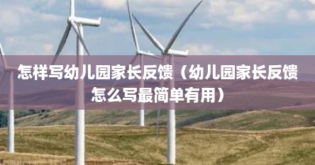 怎样写幼儿园家长反馈（幼儿园家长反馈怎么写最简单有用）