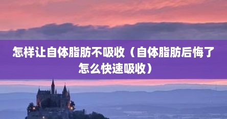 怎样让自体脂肪不吸收（自体脂肪后悔了 怎么快速吸收）