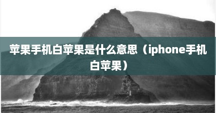 苹果手机白苹果是什么意思（iphone手机白苹果）