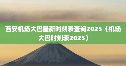 西安机场大巴最新时刻表查询2025（机场大巴时刻表2025）