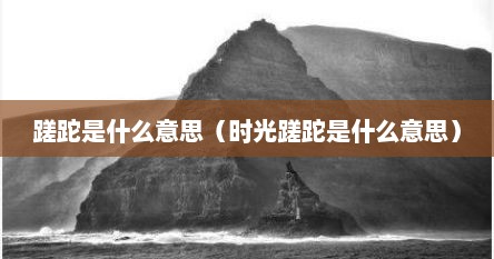 蹉跎是什么意思（时光蹉跎是什么意思）