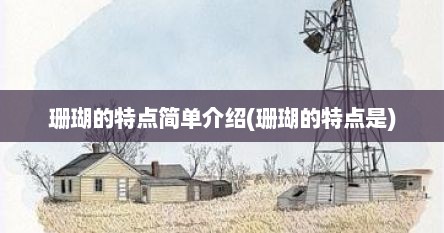 珊瑚的特点简单介绍(珊瑚的特点是)