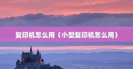 复印机怎么用（小型复印机怎么用）