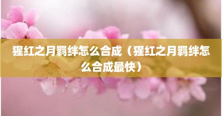 猩红芝月羁绊怎么合成（猩红芝月羁绊怎么合成最快）