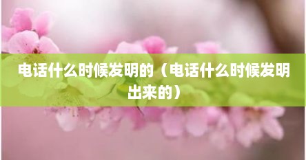 电话什么时候发明的（电话什么时候发明出来的）