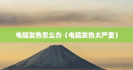 电脑发热怎么办（电脑发热太严重）