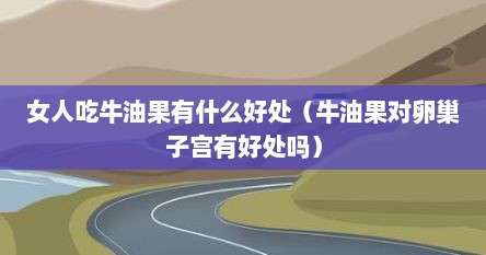 女人吃牛油果有什么好处（牛油果对卵巢子宫有好处吗）