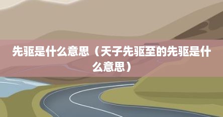先驱是什么意思（天子先驱至的先驱是什么意思）