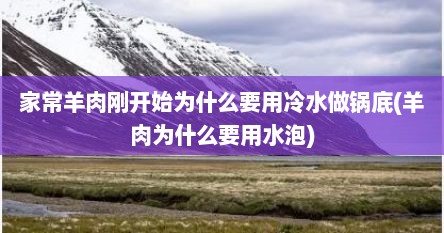 家常羊肉刚开始为什么要用冷水做锅底(羊肉为什么要用水泡)