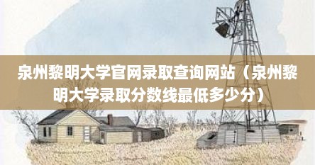 泉州黎明大学官网录取查询网站（泉州黎明大学录取分数线最低多少分）