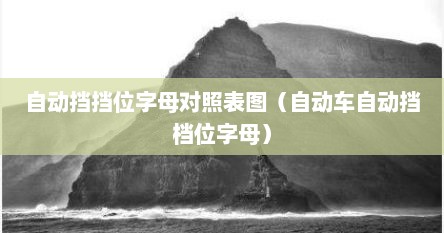 自动挡挡位字母对照表图（自动车自动挡档位字母）