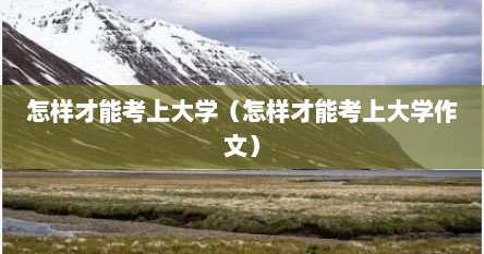 怎样才能考上大学（怎样才能考上大学作文）