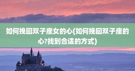 如何挽回双子座女的心(如何挽回双子座的心?找到合适的方式)