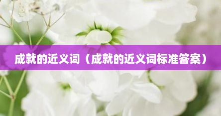 成就的近义词（成就的近义词标准答案）