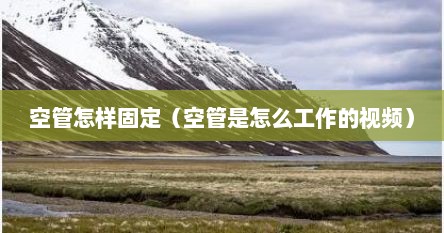 空管怎样固定（空管是怎么工作的视频）
