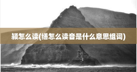 颍怎么读(缮怎么读音是什么意思组词)