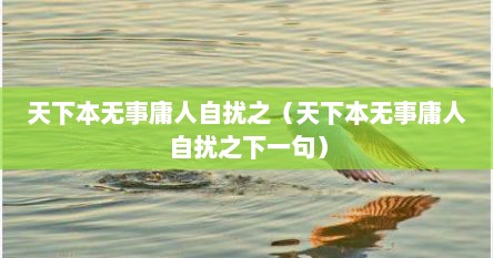 天下本无事庸人自扰之（天下本无事庸人自扰之下一句）