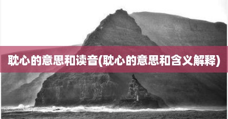耽心的意思和读音(耽心的意思和含义解释)