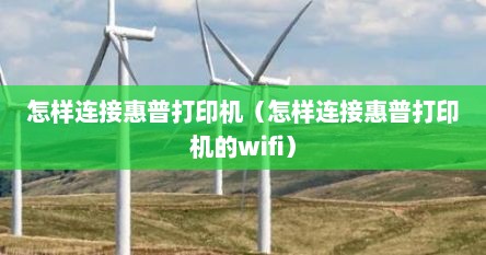 怎样连接惠普打印机（怎样连接惠普打印机的wifi）