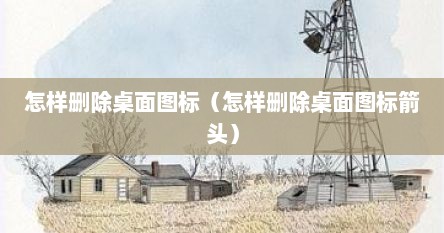怎样删除桌面图标（怎样删除桌面图标箭头）