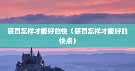 感冒怎样才能好的快（感冒怎样才能好的快点）