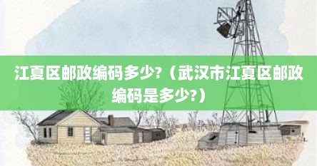 江夏区邮政编码多少?（武汉市江夏区邮政编码是多少?）