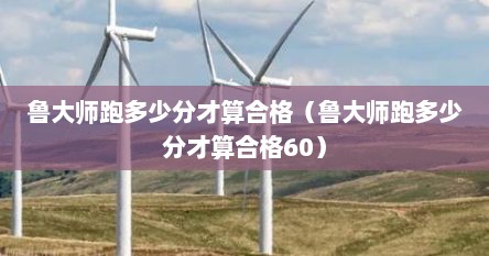 鲁大师跑多少分才算合格（鲁大师跑多少分才算合格60）