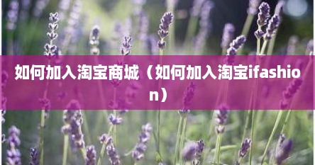 如何加入淘宝商城（如何加入淘宝ifashion）
