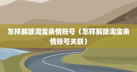 怎样解除淘宝亲情账号（怎样解除淘宝亲情账号关联）