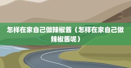 怎样在家自己做辣椒酱（怎样在家自己做辣椒酱呢）