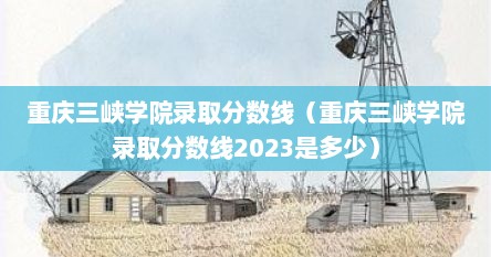 重庆三峡学院录取分数线（重庆三峡学院录取分数线2023是多少）